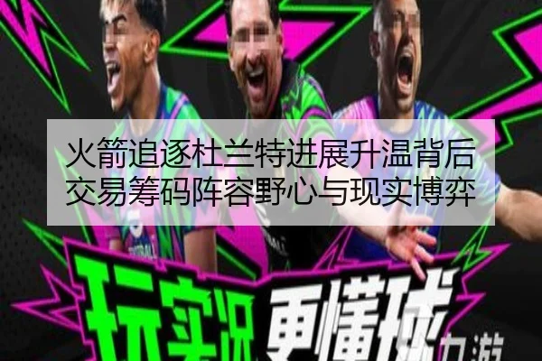 火箭追逐杜兰特进展升温背后 交易筹码阵容野心与现实博弈