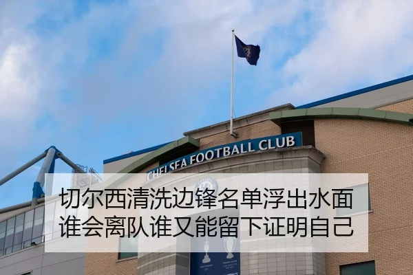 切尔西清洗边锋名单浮出水面 谁会离队谁又能留下证明自己